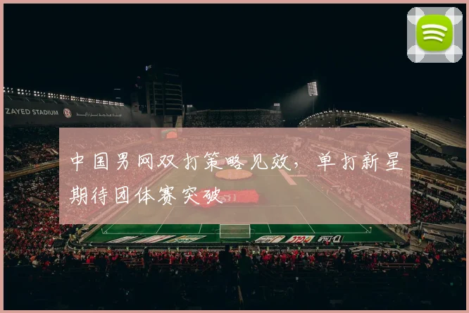 中国男网双打策略见效，单打新星期待团体赛突破