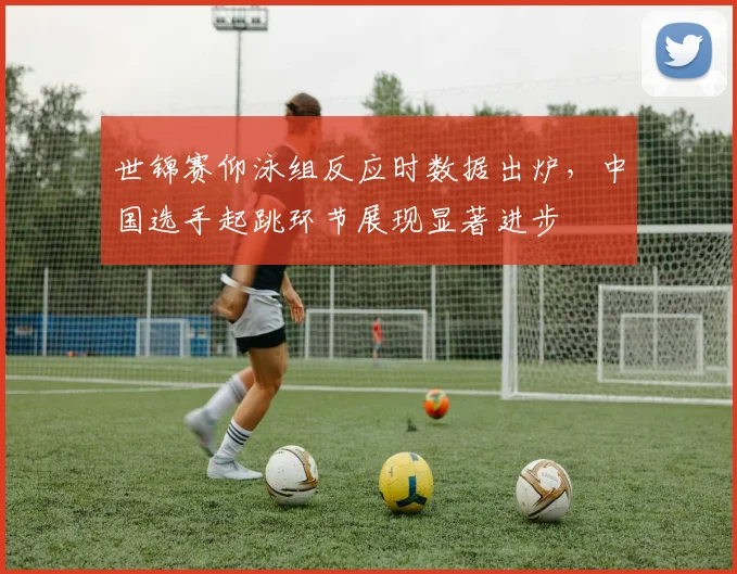 世锦赛仰泳组反应时数据出炉，中国选手起跳环节展现显著进步