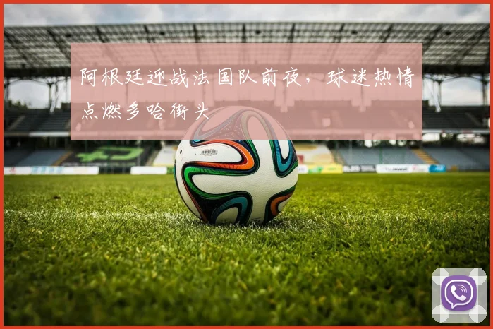 阿根廷迎战法国队前夜，球迷热情点燃多哈街头