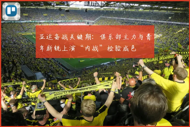 亚运备战关键期：俱乐部主力与青年新锐上演“内战”检验成色