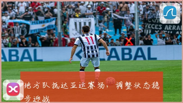 地方队抵达亚运赛场，调整状态稳步迎战