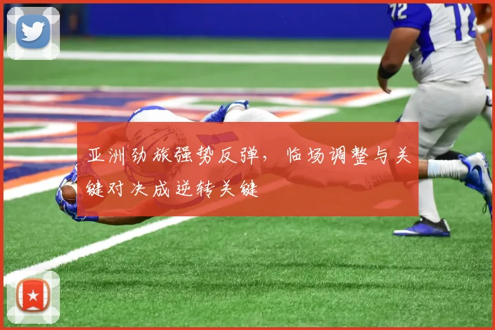 亚洲劲旅强势反弹，临场调整与关键对决成逆转关键