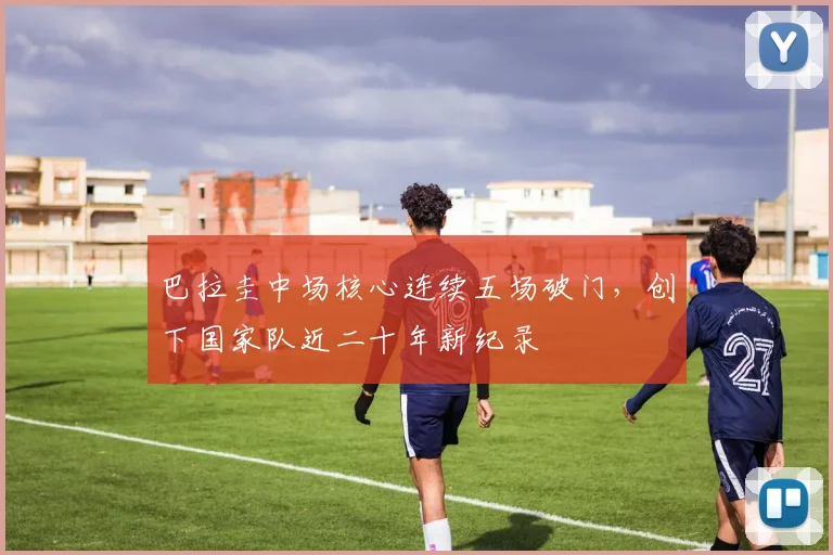 巴拉圭中场核心连续五场破门，创下国家队近二十年新纪录