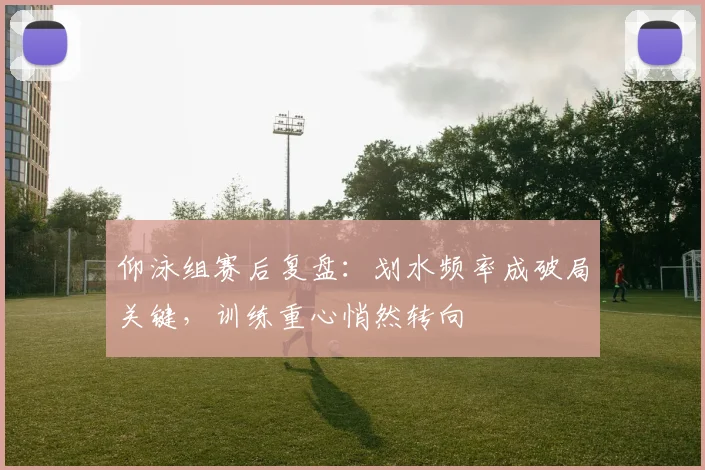 仰泳组赛后复盘：划水频率成破局关键，训练重心悄然转向