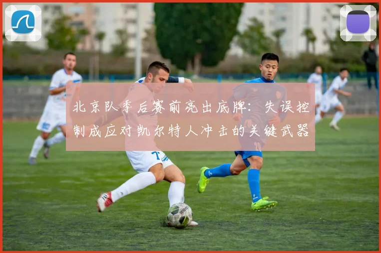 北京队季后赛前亮出底牌：失误控制成应对凯尔特人冲击的关键武器