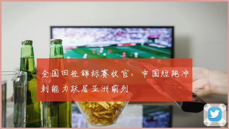 全国田径锦标赛收官，中国短跑冲刺能力跃居亚洲前列