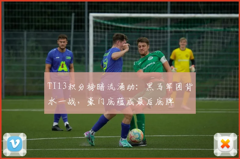 TI13积分榜暗流涌动：黑马军团背水一战，豪门底蕴成最后底牌